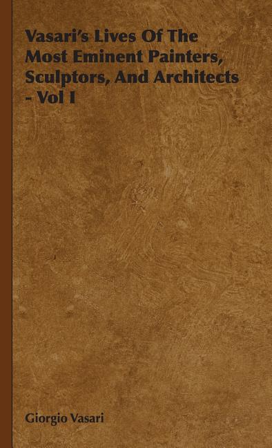 Vasari's Lives Of The Most Eminent Painters, Sculptors, And Architects - Vol I - Ingram