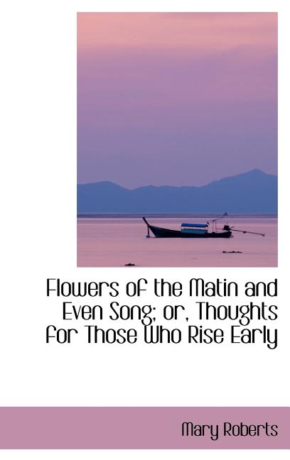 Flowers of the Matin and Even Song; Or, Thoughts for Those Who Rise Early - Ingram