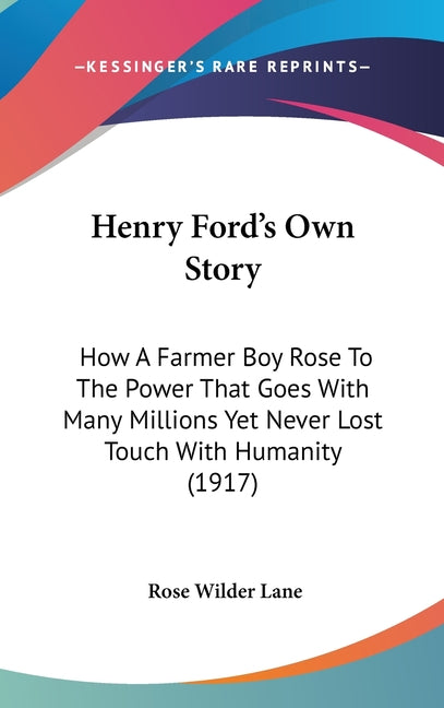 Henry Ford's Own Story: How A Farmer Boy Rose To The Power That Goes With Many Millions Yet Never Lost Touch With Humanity (1917) - Ingram