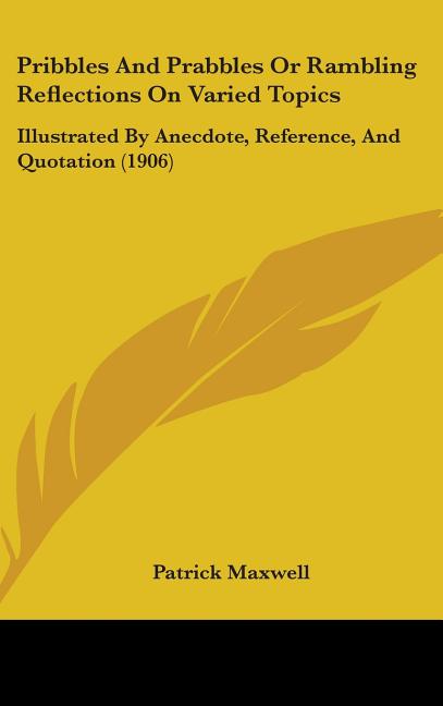 Pribbles And Prabbles Or Rambling Reflections On Varied Topics: Illustrated By Anecdote, Reference, And Quotation (1906) - Ingram