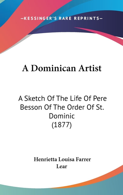 Dominican Artist: A Sketch Of The Life Of Pere Besson Of The Order Of St. Dominic (1877) - Ingram