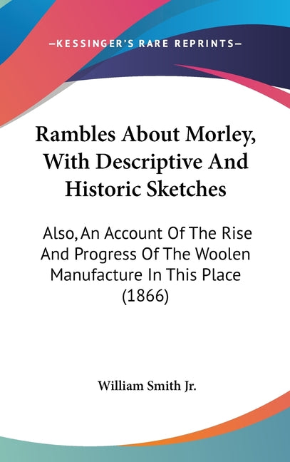 Rambles About Morley, With Descriptive And Historic Sketches: Also, An Account Of The Rise And Progress Of The Woolen Manufacture In This Place (1866) - Ingram
