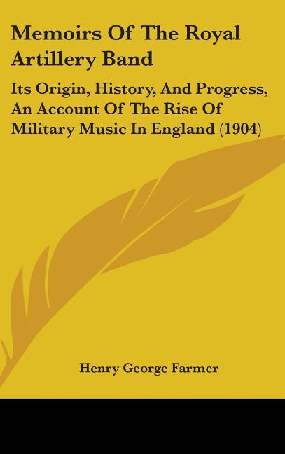 Memoirs Of The Royal Artillery Band: Its Origin, History, And Progress, An Account Of The Rise Of Military Music In England (1904) - Ingram