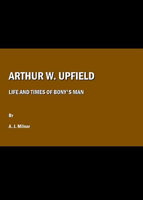 Arthur W. Upfield: Life and Times of Bony's Man - Ingram
