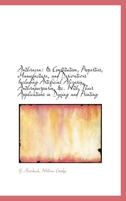 Anthracen: Its Constitution, Properties, Manufacture, and Derivatives Including Artificial Alizarin, - Ingram