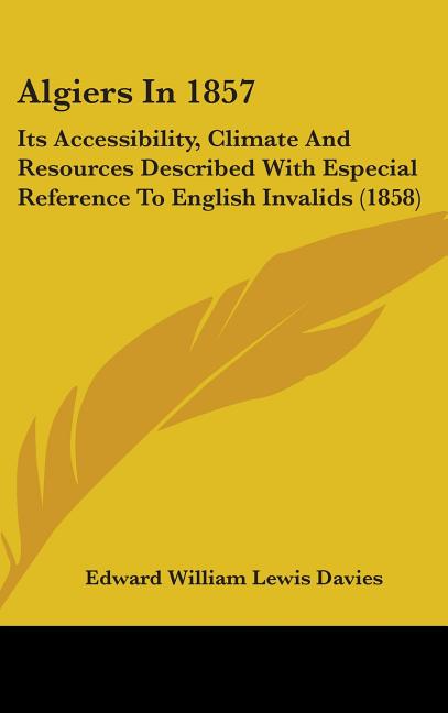 Algiers In 1857: Its Accessibility, Climate And Resources Described With Especial Reference To English Invalids (1858) - Ingram