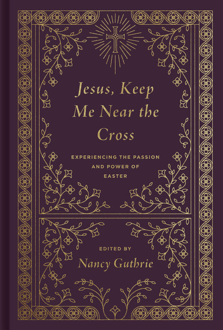 Jesus, Keep Me Near the Cross: Experiencing the Passion and Power of Easter (Redesign) (Redesign) - Ingram