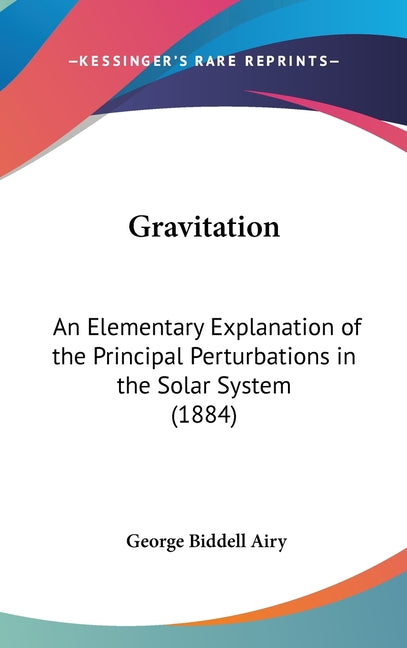 Gravitation: An Elementary Explanation of the Principal Perturbations in the Solar System (1884) - Ingram