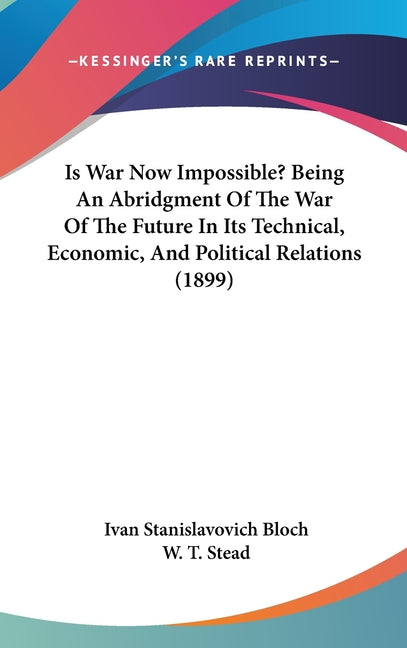 Is War Now Impossible? Being An Abridgment Of The War Of The Future In Its Technical, Economic, And Political Relations (1899) - Ingram