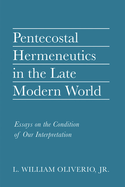 Pentecostal Hermeneutics in the Late Modern World: Essays on the Condition of Our Interpretation - Ingram