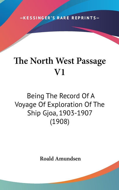 North West Passage V1: Being The Record Of A Voyage Of Exploration Of The Ship Gjoa, 1903-1907 (1908) - Ingram
