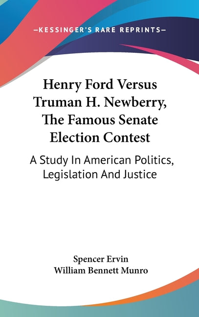 Henry Ford Versus Truman H. Newberry, The Famous Senate Election Contest: A Study In American Politics, Legislation And Justice - Ingram
