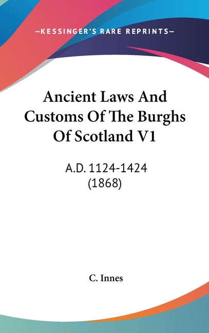 Ancient Laws And Customs Of The Burghs Of Scotland V1: A.D. 1124-1424 (1868) - Ingram