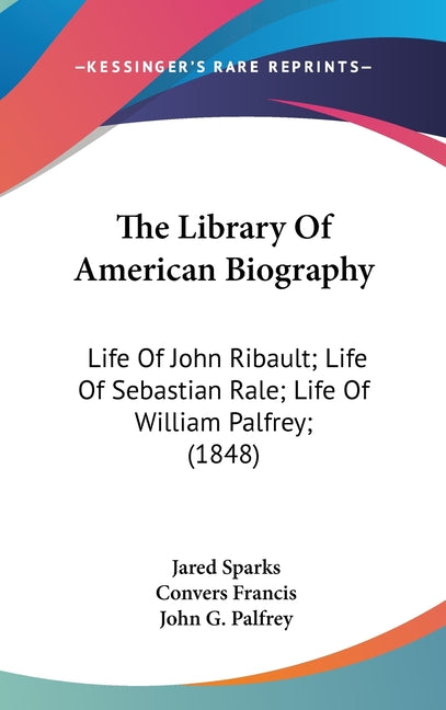 Library Of American Biography: Life Of John Ribault; Life Of Sebastian Rale; Life Of William Palfrey; (1848) - Ingram