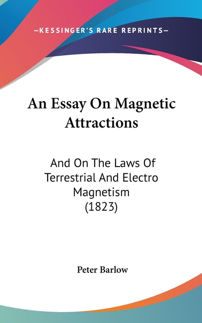 Essay On Magnetic Attractions: And On The Laws Of Terrestrial And Electro Magnetism (1823) - Ingram