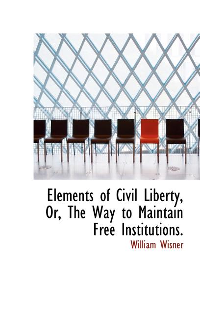 Elements of Civil Liberty, Or, The Way to Maintain Free Institutions. - Ingram