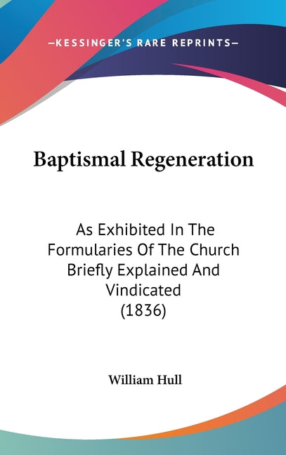 Baptismal Regeneration: As Exhibited In The Formularies Of The Church Briefly Explained And Vindicated (1836) - Ingram