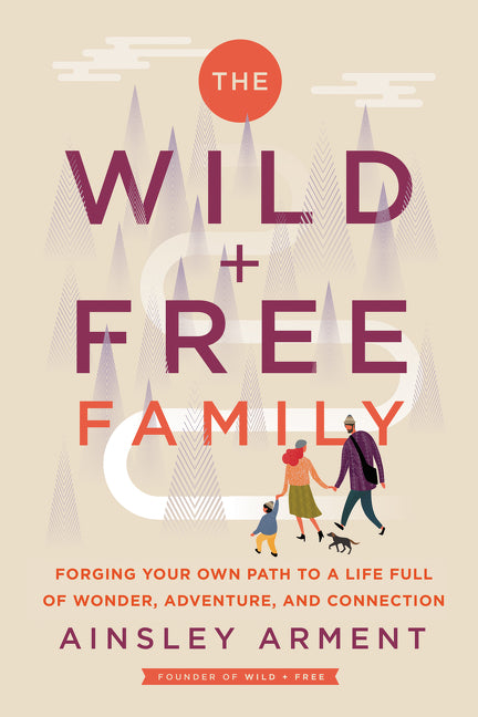 Wild and Free Family: Forging Your Own Path to a Life Full of Wonder, Adventure, and Connection - Ingram