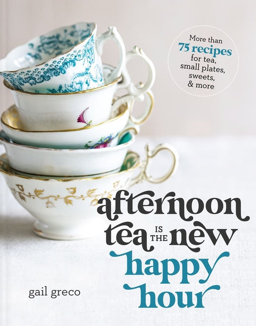 Afternoon Tea Is the New Happy Hour: More Than 75 Recipes for Tea, Small Plates, Sweets and More - Ingram
