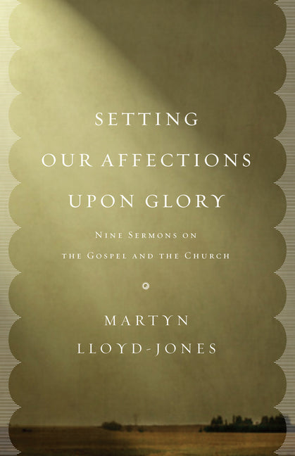 Setting Our Affections Upon Glory: Nine Sermons on the Gospel and the Church - Ingram