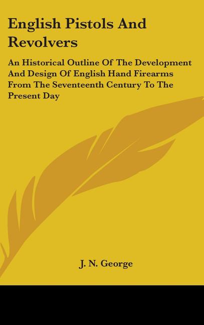 English Pistols And Revolvers: An Historical Outline Of The Development And Design Of English Hand Firearms From The Seventeenth Century To The Prese - Ingram