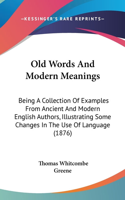 Old Words And Modern Meanings: Being A Collection Of Examples From Ancient And Modern English Authors, Illustrating Some Changes In The Use Of Langua - Ingram