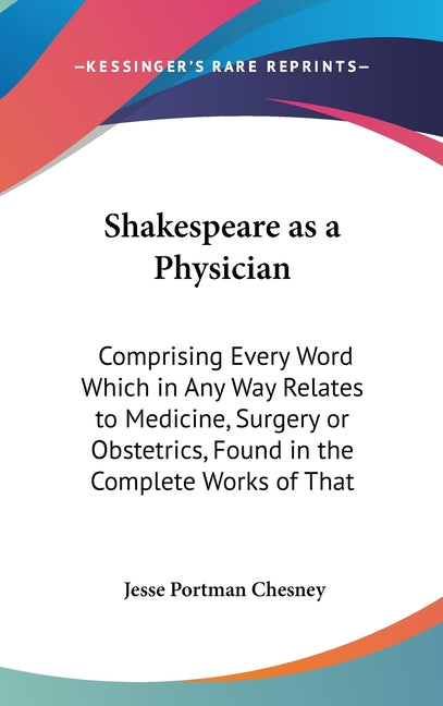 Shakespeare as a Physician: Comprising Every Word Which in Any Way Relates to Medicine, Surgery or Obstetrics, Found in the Complete Works of That - Ingram