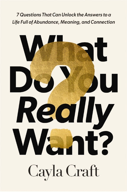 What Do You Really Want?: 7 Questions That Can Unlock the Answers to a Life Full of Abundance, Meaning, and Connection - Ingram