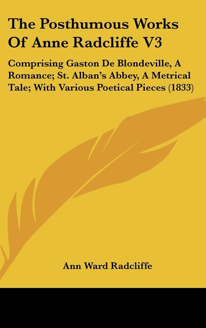 Posthumous Works Of Anne Radcliffe V3: Comprising Gaston De Blondeville, A Romance; St. Alban's Abbey, A Metrical Tale; With Various Poetical Pieces ( - Ingram