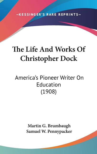 Life And Works Of Christopher Dock: America's Pioneer Writer On Education (1908) - Ingram