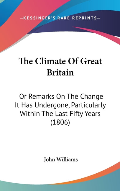 Climate Of Great Britain: Or Remarks On The Change It Has Undergone, Particularly Within The Last Fifty Years (1806) - Ingram