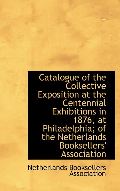 Catalogue of the Collective Exposition at the Centennial Exhibitions in 1876, at Philadelphia; of th - Ingram