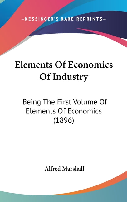 Elements Of Economics Of Industry: Being The First Volume Of Elements Of Economics (1896) - Ingram