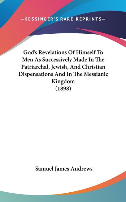 God's Revelations Of Himself To Men As Successively Made In The Patriarchal, Jewish, And Christian Dispensations And In The Messianic Kingdom (1898) - Ingram