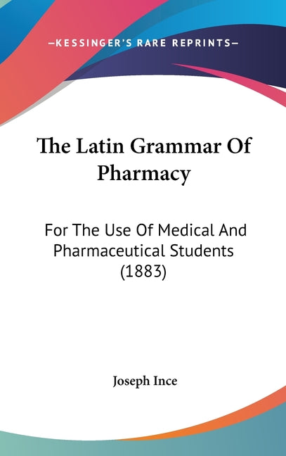 Latin Grammar Of Pharmacy: For The Use Of Medical And Pharmaceutical Students (1883) - Ingram