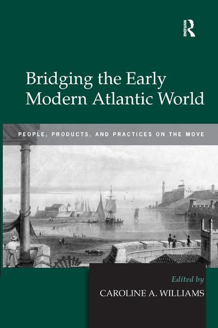 Bridging the Early Modern Atlantic World: People, Products, and Practices on the Move - Ingram