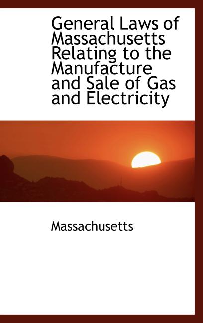 General Laws of Massachusetts Relating to the Manufacture and Sale of Gas and Electricity - Ingram