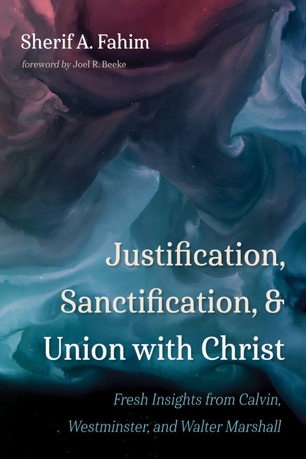 Justification, Sanctification, and Union with Christ: Fresh Insights from Calvin, Westminster, and Walter Marshall - Ingram