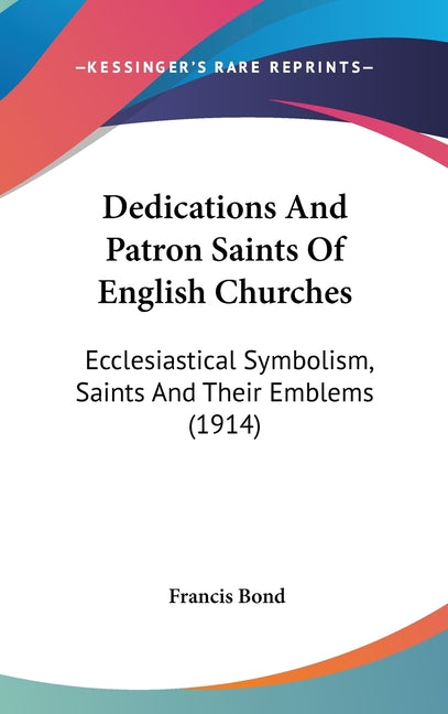 Dedications And Patron Saints Of English Churches: Ecclesiastical Symbolism, Saints And Their Emblems (1914) - Ingram