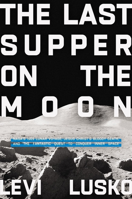 Last Supper on the Moon: Nasa's 1969 Lunar Voyage, Jesus Christ's Bloody Death, and the Fantastic Quest to Conquer Inner Space - Ingram