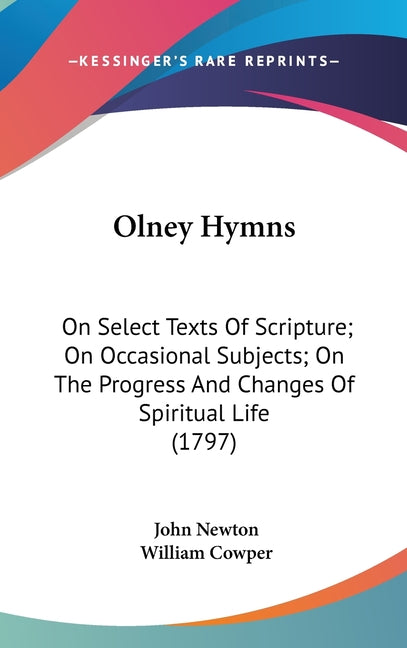 Olney Hymns: On Select Texts Of Scripture; On Occasional Subjects; On The Progress And Changes Of Spiritual Life (1797) - Ingram