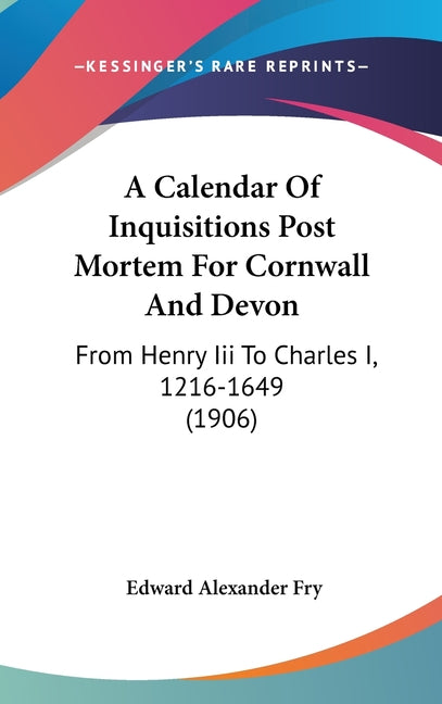 Calendar Of Inquisitions Post Mortem For Cornwall And Devon: From Henry Iii To Charles I, 1216-1649 (1906) - Ingram