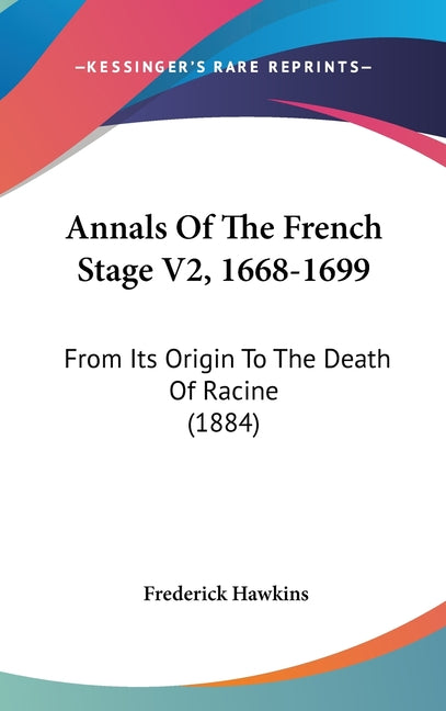 Annals Of The French Stage V2, 1668-1699: From Its Origin To The Death Of Racine (1884) - Ingram