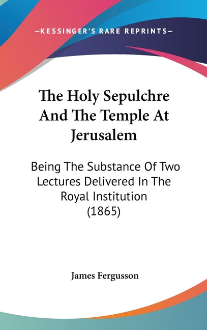 Holy Sepulchre And The Temple At Jerusalem: Being The Substance Of Two Lectures Delivered In The Royal Institution (1865) - Ingram