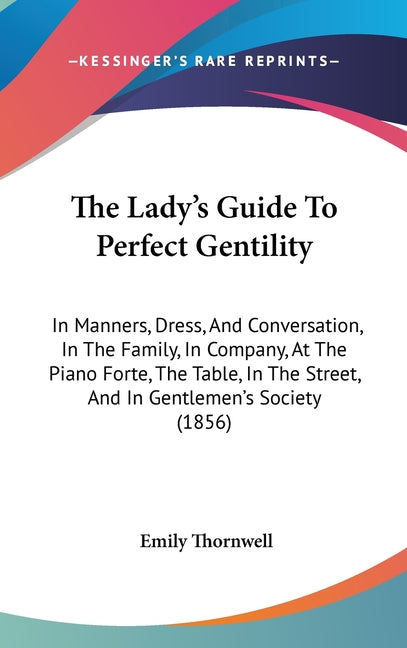 Lady's Guide To Perfect Gentility: In Manners, Dress, And Conversation, In The Family, In Company, At The Piano Forte, The Table, In The Street, And I - Ingram