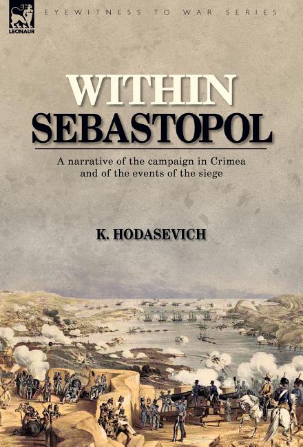 Within Sebastopol: A Narrative of the Campaign in the Crimea, and of the Events of the Siege - Ingram
