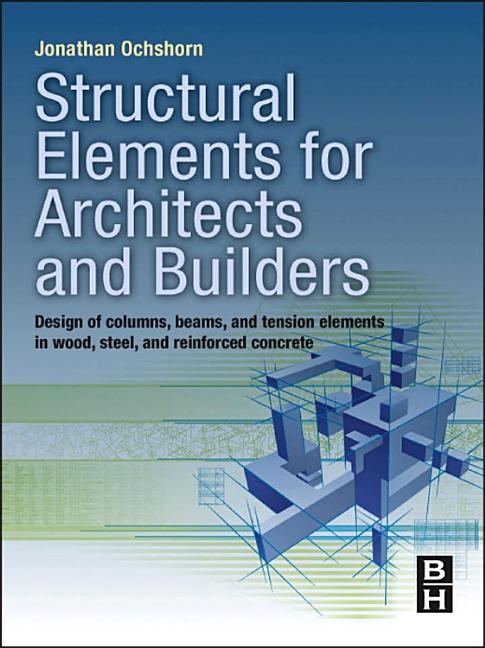 Structural Elements for Architects and Builders: Design of Columns, Beams, and Tension Elements in Wood, Steel, and Reinforced Concrete - Ingram