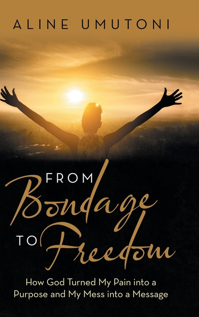 From Bondage to Freedom: How God Turned My Pain into a Purpose and My Mess into a Message - Ingram