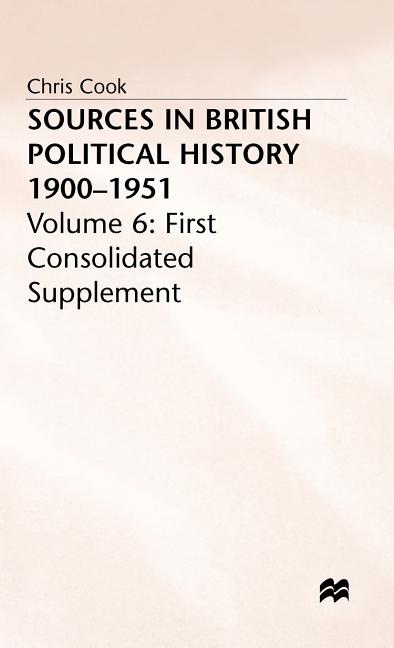 Sources in British Political History 1900-1951: Volume 6: First Consolidated Supplement (1985) - Ingram