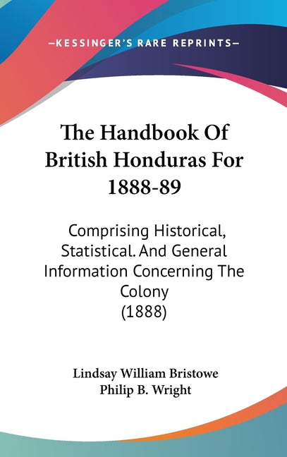Handbook Of British Honduras For 1888-89: Comprising Historical, Statistical. And General Information Concerning The Colony (1888) - Ingram